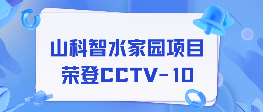 點贊！山科智水家園項目榮獲央視報道！